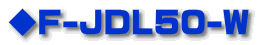 ◆F-JDL50-W