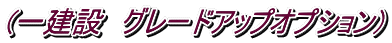 (一建設 グレードアップオプション)